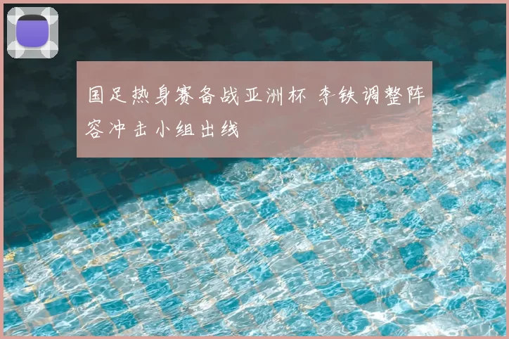 国足热身赛备战亚洲杯 李铁调整阵容冲击小组出线