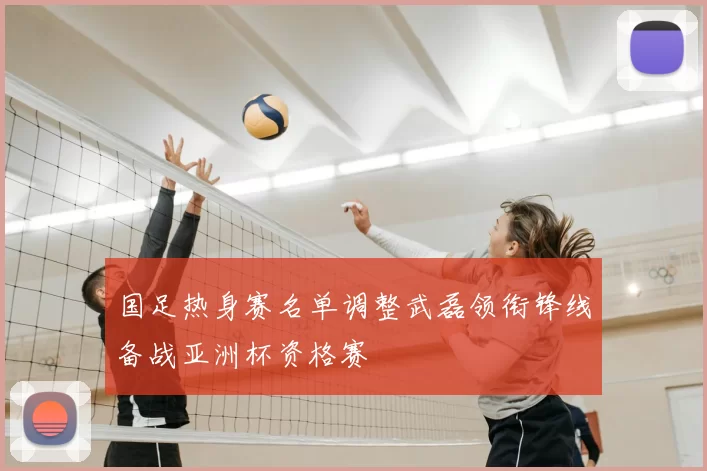 国足热身赛名单调整武磊领衔锋线备战亚洲杯资格赛