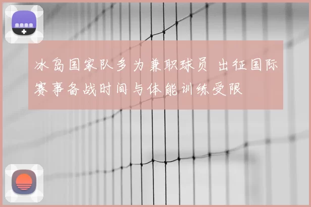冰岛国家队多为兼职球员 出征国际赛事备战时间与体能训练受限