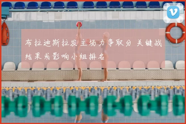 布拉迪斯拉发主场力争取分 关键战结果或影响小组排名