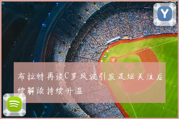 布拉特再谈C罗风波引发足坛关注后续解读持续升温