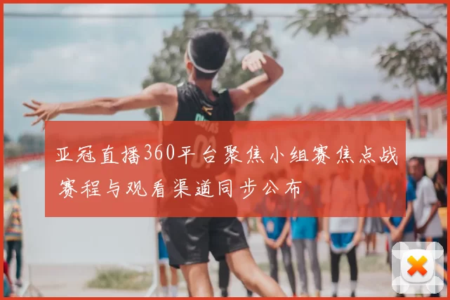 亚冠直播360平台聚焦小组赛焦点战 赛程与观看渠道同步公布