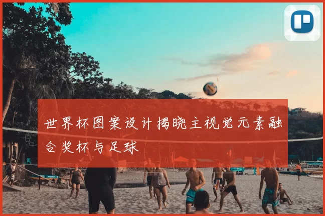 世界杯图案设计揭晓主视觉元素融合奖杯与足球