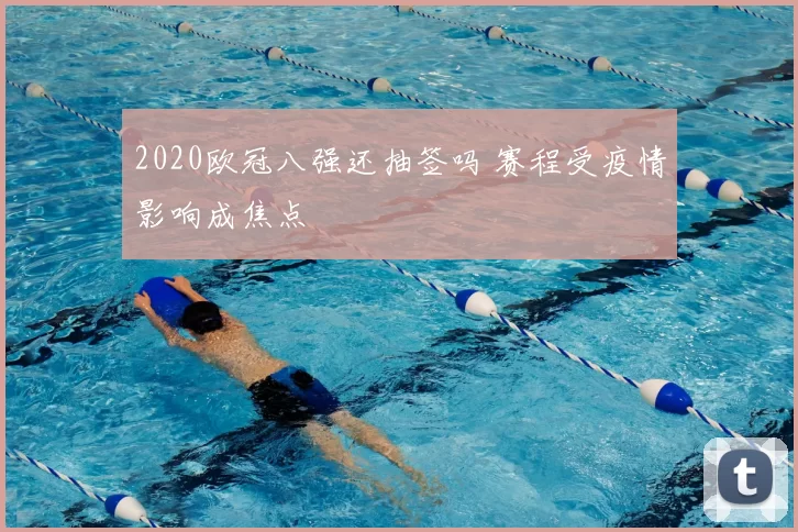 2020欧冠八强还抽签吗 赛程受疫情影响成焦点