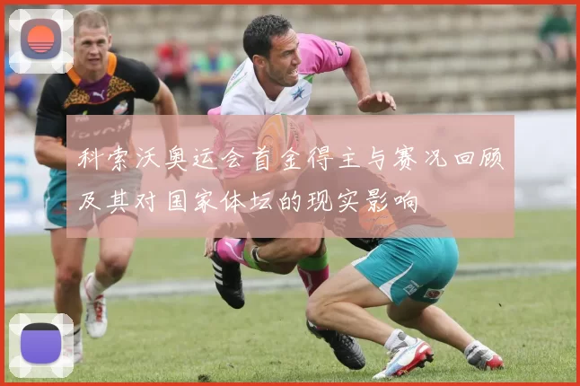 科索沃奥运会首金得主与赛况回顾及其对国家体坛的现实影响