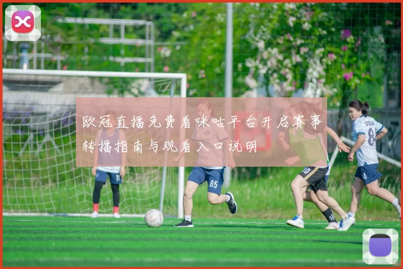 欧冠直播免费看咪咕平台开启赛事转播指南与观看入口说明