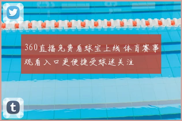 360直播免费看球宝上线 体育赛事观看入口更便捷受球迷关注