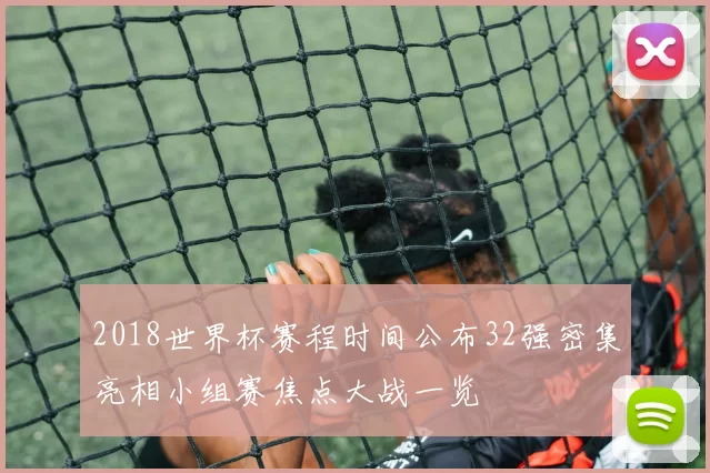 2018世界杯赛程时间公布32强密集亮相小组赛焦点大战一览