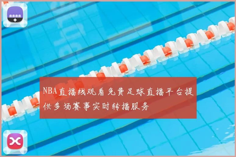 NBA直播线观看免费足球直播平台提供多场赛事实时转播服务