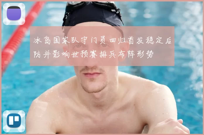 冰岛国家队守门员回归首发稳定后防并影响世预赛排兵布阵形势