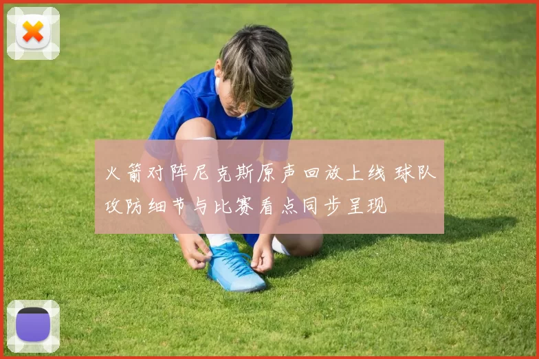 火箭对阵尼克斯原声回放上线 球队攻防细节与比赛看点同步呈现