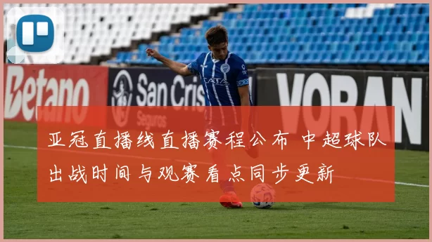 亚冠直播线直播赛程公布 中超球队出战时间与观赛看点同步更新
