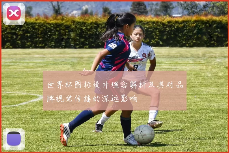 世界杯图标设计理念解析及其对品牌视觉传播的深远影响