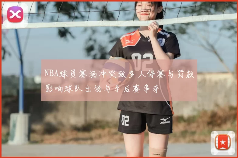 NBA球员赛场冲突致多人停赛与罚款影响球队出场与季后赛争夺
