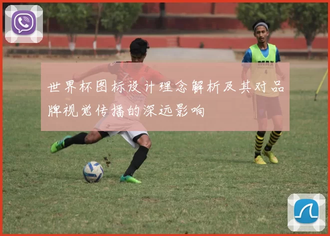 世界杯图标设计理念解析及其对品牌视觉传播的深远影响