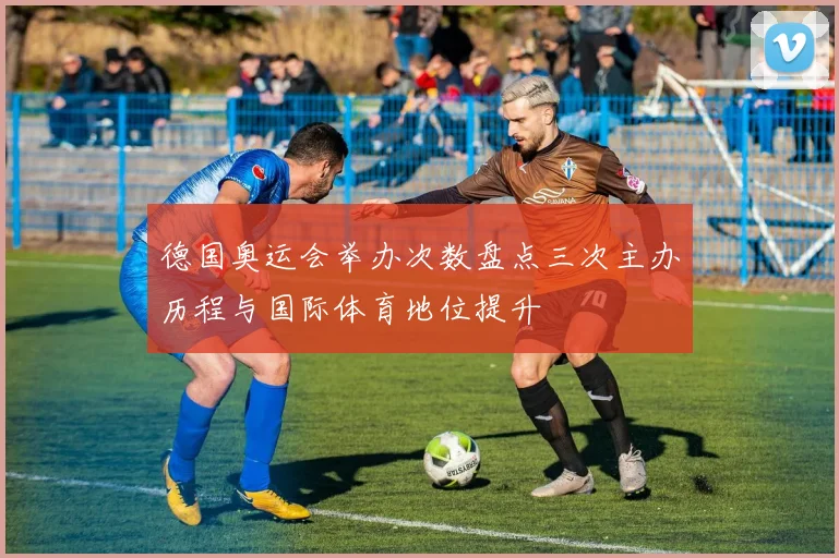德国奥运会举办次数盘点三次主办历程与国际体育地位提升