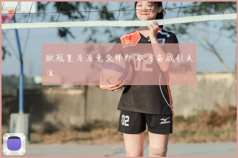 欧冠皇马马竞交锋即 双方备战引关注