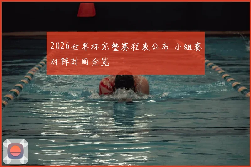 2026世界杯完整赛程表公布 小组赛对阵时间全览