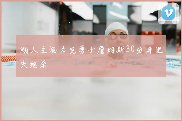 湖人主场力克勇士詹姆斯30分库里失绝杀