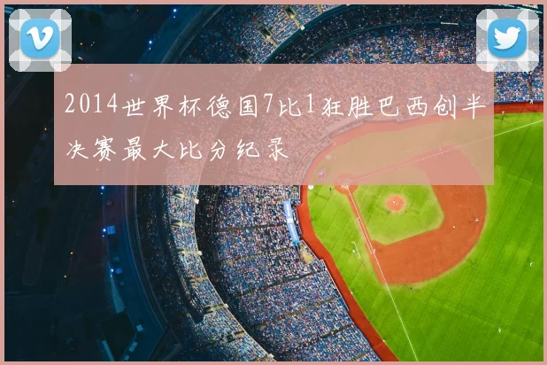 2014世界杯德国7比1狂胜巴西创半决赛最大比分纪录