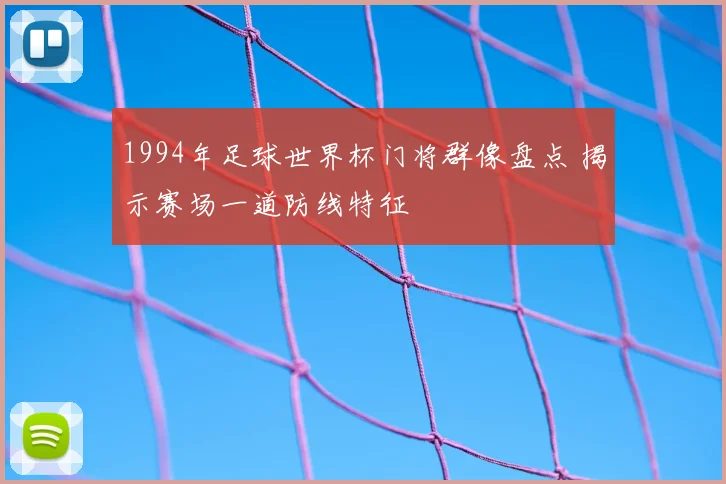 1994年足球世界杯门将群像盘点 揭示赛场一道防线特征