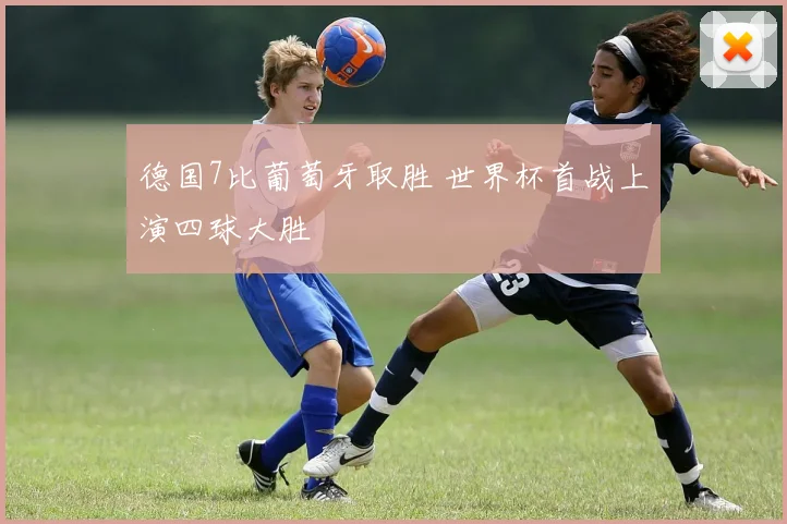 德国7比葡萄牙取胜 世界杯首战上演四球大胜