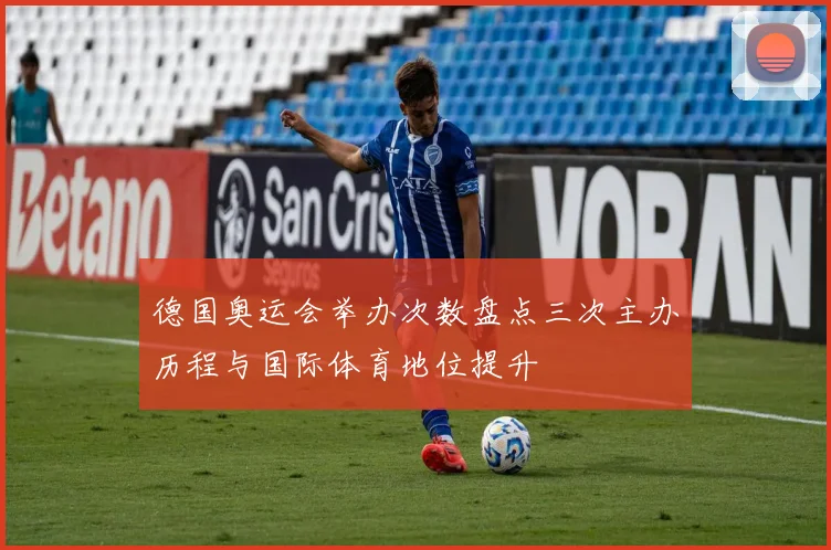 德国奥运会举办次数盘点三次主办历程与国际体育地位提升