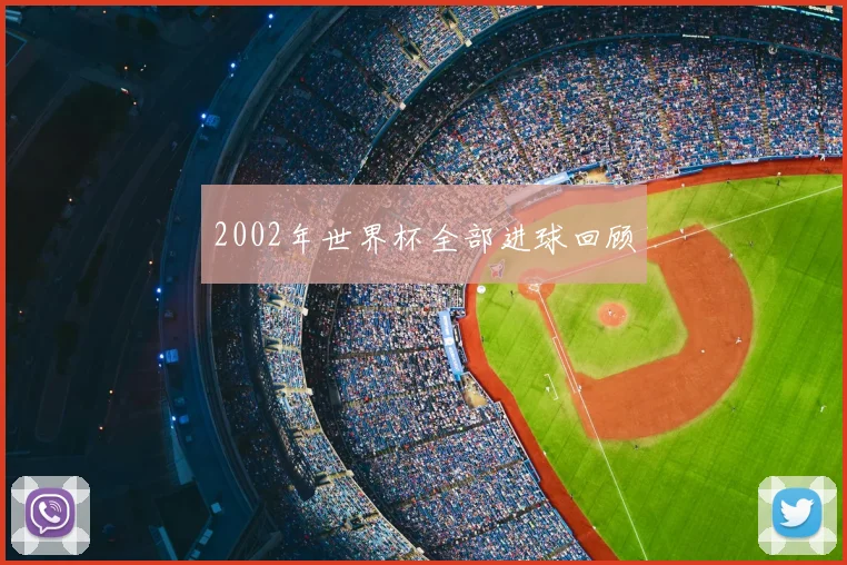 2002年世界杯全部进球回顾