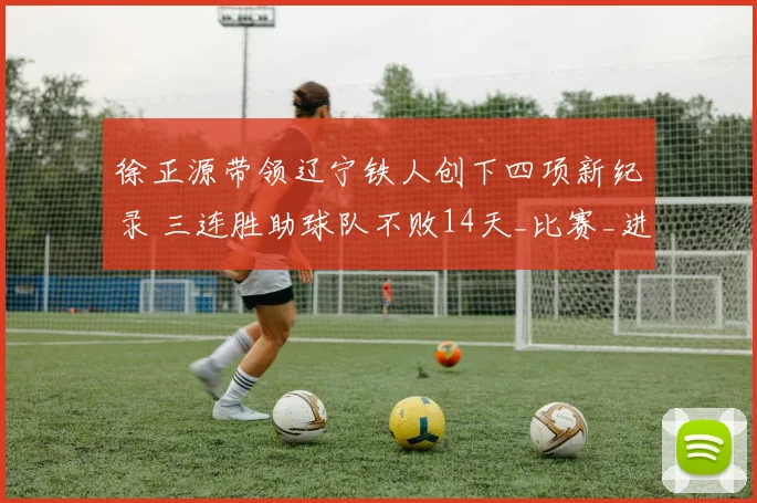 徐正源带领辽宁铁人创下四项新纪录 三连胜助球队不败14天_比赛_进球_本扎